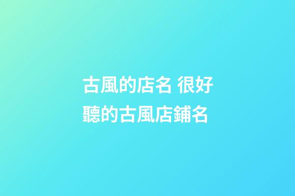 古風的店名 很好聽的古風店鋪名-第1張-店鋪起名-玄機派